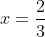 x=\frac{2}{3}