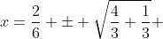 x=\frac{2}{6} \pm \sqrt{\frac{4}{3}+\frac{1}{3}} 