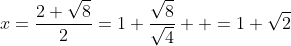 x=\frac{2+\sqrt{8}}{2}=1+\frac{\sqrt{8}}{\sqrt{4}}  =1+\sqrt{2}
