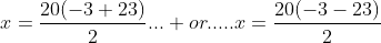x=\frac{20(-3+23)}{2}... or.....x=\frac{20(-3-23)}{2}