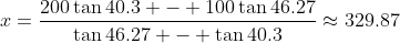 x=\frac{200\tan40.3 - 100\tan46.27}{\tan46.27 - \tan40.3}\approx329.87