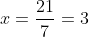 x=\frac{21}{7}=3