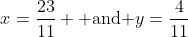 x=\frac{23}{11} \mbox{ and }y=\frac{4}{11}