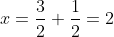 x=\frac{3}{2}+\frac{1}{2}=2