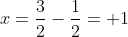 x=\frac{3}{2}-\frac{1}{2}= 1