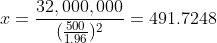 x=\frac{32,000,000}{(\frac{500}{1.96})^2}=491.7248