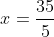x=\frac{35}{5}