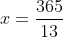 x=\frac{365}{13}