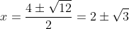 x=\frac{4\pm\sqrt{12}}{2}=2\pm\sqrt{3}