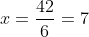 x=\frac{42}{6}=7