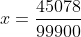 x=\frac{45078}{99900}