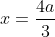 x=\frac{4a}{3}