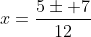 x=\frac{5\pm 7}{12}