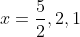 x=\frac{5}{2},2,1