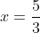 x=\frac{5}{3}