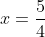 x=\frac{5}{4}