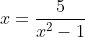 x=\frac{5}{x^2-1}