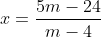 x=\frac{5m-24}{m-4}
