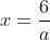 x=\frac{6}{a}