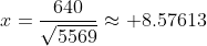 x=\frac{640}{\sqrt{5569}}\approx 8.57613
