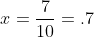 x=\frac{7}{10}=.7