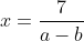 x=\frac{7}{a-b}