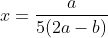 x=\frac{a}{5(2a-b)}
