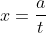 x=\frac{a}{t}