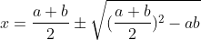 x=\frac{a+b}{2}\pm\sqrt{(\frac{a+b}{2})^2-ab}