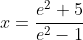 x=\frac{e^2+5}{e^2-1}