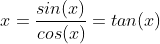 x=\frac{sin(x)}{cos(x)}=tan(x)