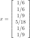 x=\left[\begin{array}{cc}{1/6}\\{1/6}\\{1/9}\\{5/18}\\{1/6}\\{1/9}\end{array}\right]
