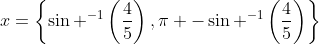 x=\left\{\sin ^{-1}\left(\frac{4}{5}\right),\pi -\sin ^{-1}\left(\frac{4}{5}\right)\right\}