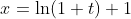x=\ln(1+t)+1
