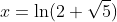 x=\ln(2+\sqrt{5})