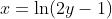 x=\ln(2y-1)~\implies~e^x=2y-1~\implies~\boxed{y=\dfrac{e^x+1}{2}}