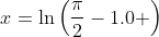 x=\ln\left(\frac{\pi}{2}-1.0 \right)