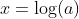 x=\log(a)