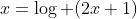 x=\log (2x+1)