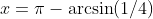 x=\pi-\arcsin(1/4)