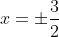x=\pm\frac{3}{2}