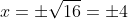 x=\pm\sqrt{16}=\pm4