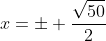 x=\pm \frac{\sqrt{50}}{2}