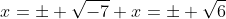 x=\pm \sqrt{-7} x=\pm \sqrt{6}