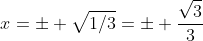 x=\pm \sqrt{1/3}=\pm \frac{\sqrt{3}}{3}