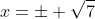 x=\pm \sqrt{7}