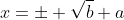 x=\pm \sqrt{b}+a