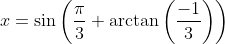 x=\sin\left(\frac{\pi}{3}+\arctan\left(\frac{-1}{3}\right)\right)