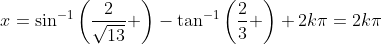 x=\sin^{-1}\left(\frac{2}{\sqrt{13}} \right)-\tan^{-1}\left(\frac{2}{3} \right)+2k\pi=2k\pi