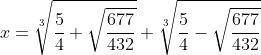 x=\sqrt[3]{\frac{5}{4}+\sqrt{\frac{677}{432}}}+\sqrt[3]{\frac{5}{4}-\sqrt{\frac{677}{432}}}